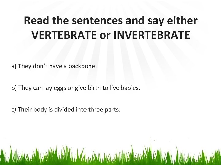 Read the sentences and say either VERTEBRATE or INVERTEBRATE a) They don’t have a