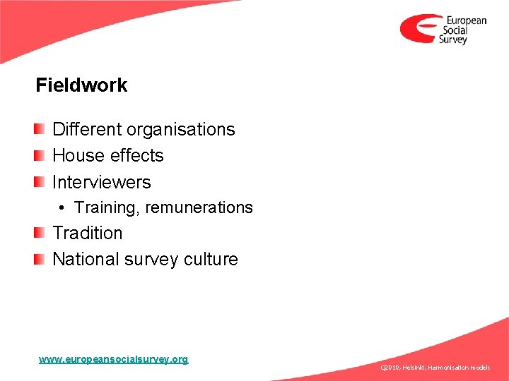 Fieldwork Different organisations House effects Interviewers • Training, remunerations Tradition National survey culture www.