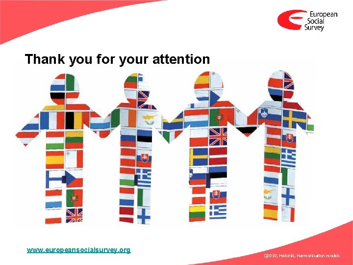 Thank you for your attention www. europeansocialsurvey. org Q 2010, Helsinki, Harmonisation models 