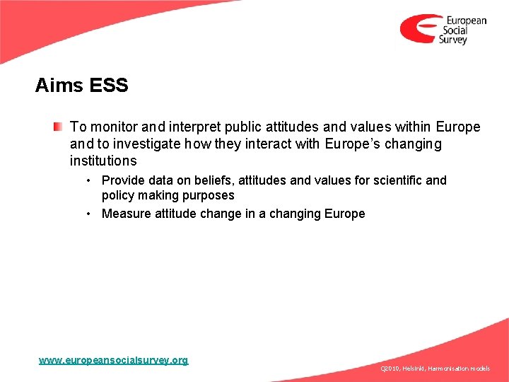 Aims ESS To monitor and interpret public attitudes and values within Europe and to