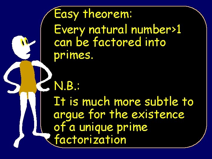 Easy theorem: Every natural number>1 can be factored into primes. N. B. : It