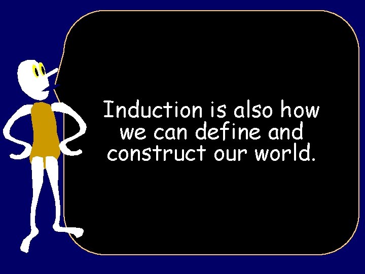 Induction is also how we can define and construct our world. 