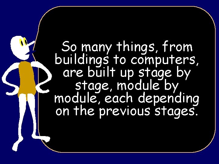 So many things, from buildings to computers, are built up stage by stage, module