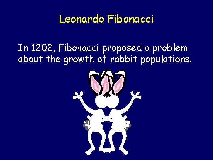 Leonardo Fibonacci In 1202, Fibonacci proposed a problem about the growth of rabbit populations.