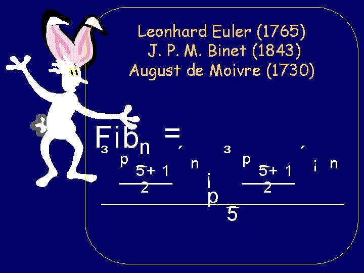 Leonhard Euler (1765) J. P. M. Binet (1843) August de Moivre (1730) = Fib