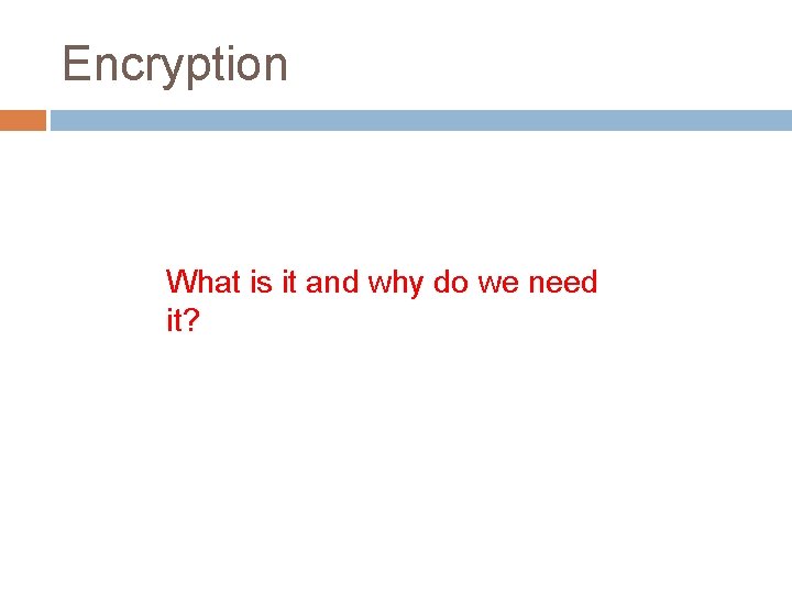 Encryption What is it and why do we need it? 