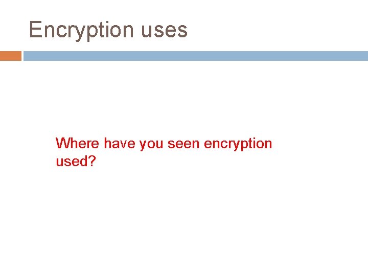Encryption uses Where have you seen encryption used? 