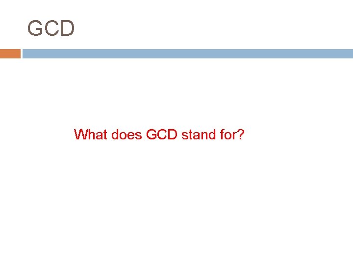 GCD What does GCD stand for? 