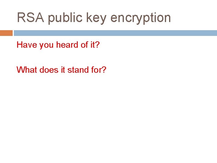 RSA public key encryption Have you heard of it? What does it stand for?