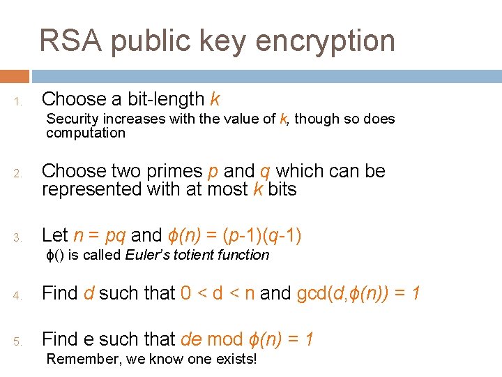 RSA public key encryption 1. Choose a bit-length k Security increases with the value