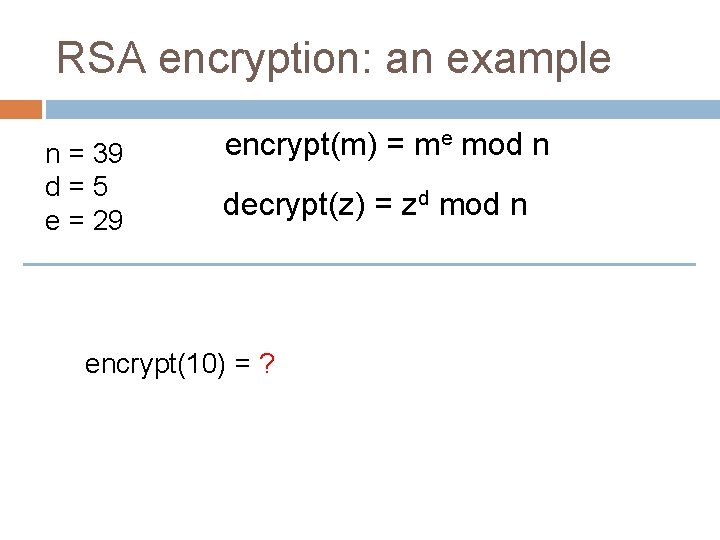 RSA encryption: an example n = 39 d=5 e = 29 encrypt(m) = me