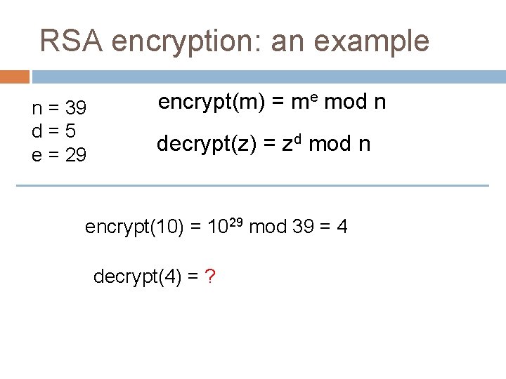 RSA encryption: an example n = 39 d=5 e = 29 encrypt(m) = me