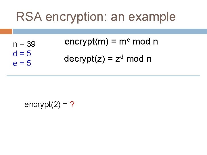 RSA encryption: an example n = 39 d=5 encrypt(m) = me mod n decrypt(z)