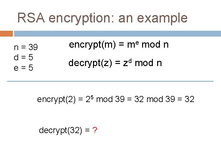 RSA encryption: an example n = 39 d=5 encrypt(m) = me mod n decrypt(z)
