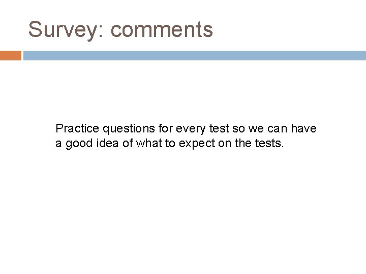 Survey: comments Practice questions for every test so we can have a good idea