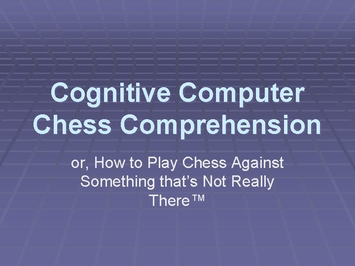 Cognitive Computer Chess Comprehension or, How to Play Chess Against Something that’s Not Really