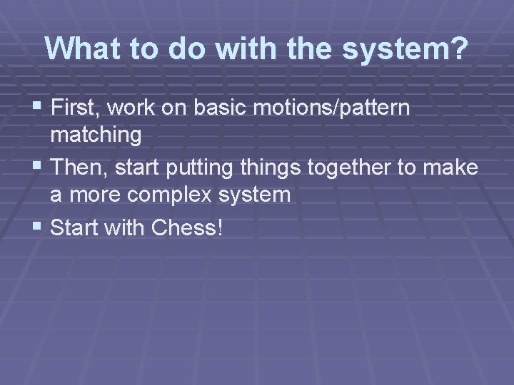 What to do with the system? § First, work on basic motions/pattern matching §