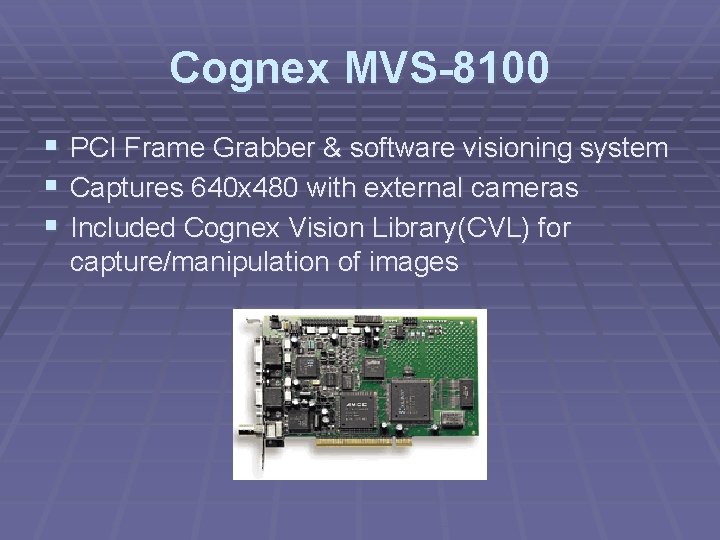 Cognex MVS-8100 § PCI Frame Grabber & software visioning system § Captures 640 x