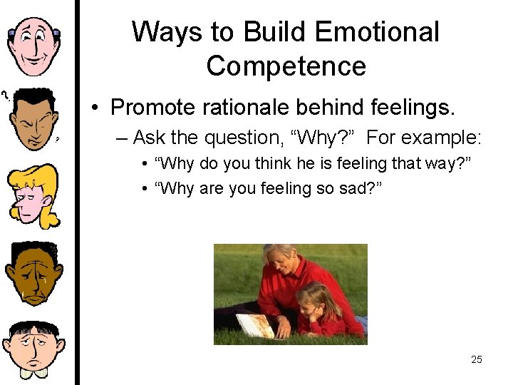 Ways to Build Emotional Competence • Promote rationale behind feelings. – Ask the question,