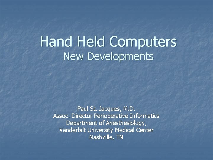 Hand Held Computers New Developments Paul St. Jacques, M. D. Assoc. Director Perioperative Informatics