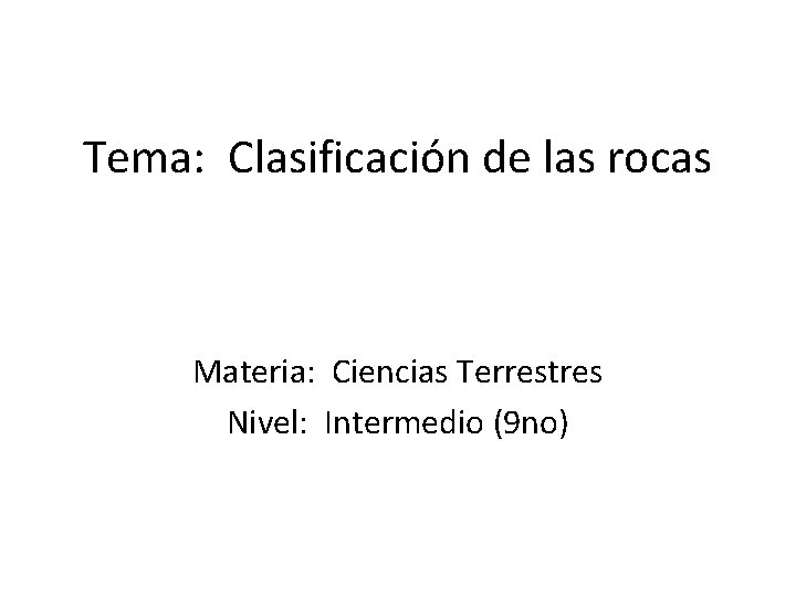 Tema: Clasificación de las rocas Materia: Ciencias Terrestres Nivel: Intermedio (9 no) 