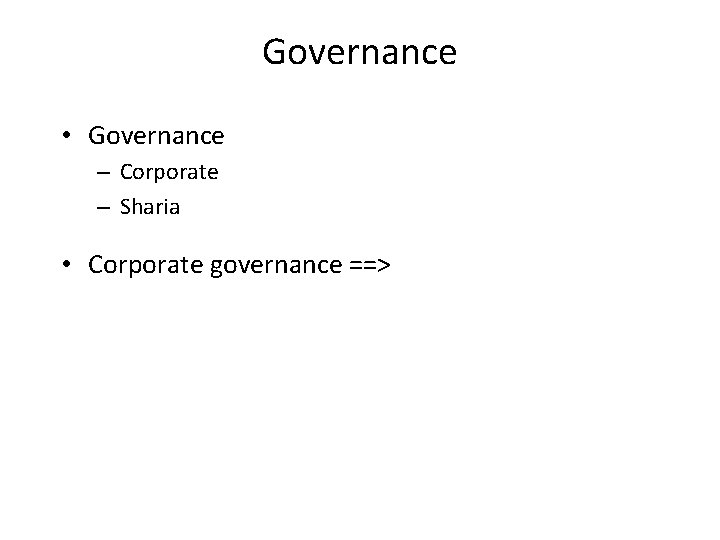 Governance • Governance – Corporate – Sharia • Corporate governance ==> 