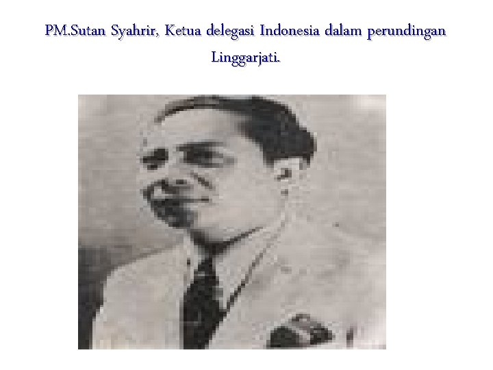 PM. Sutan Syahrir, Ketua delegasi Indonesia dalam perundingan Linggarjati. 