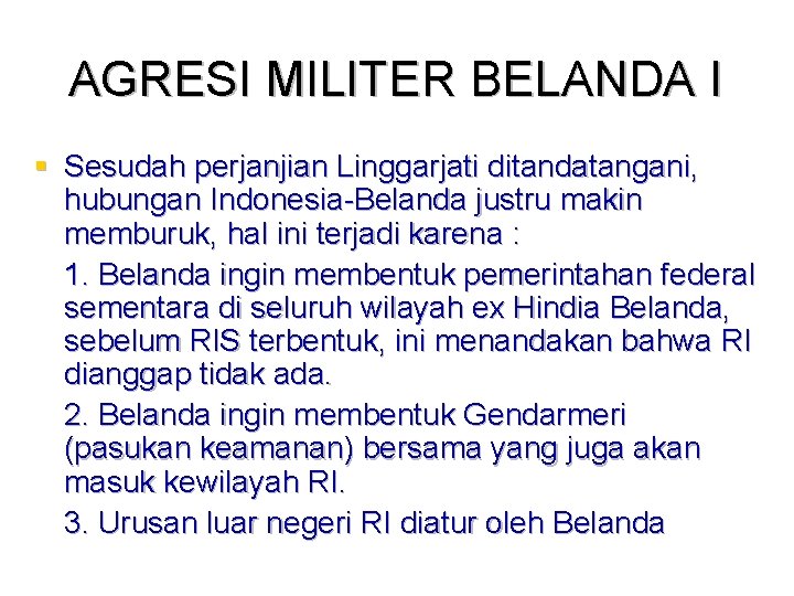 AGRESI MILITER BELANDA I § Sesudah perjanjian Linggarjati ditandatangani, hubungan Indonesia-Belanda justru makin memburuk,