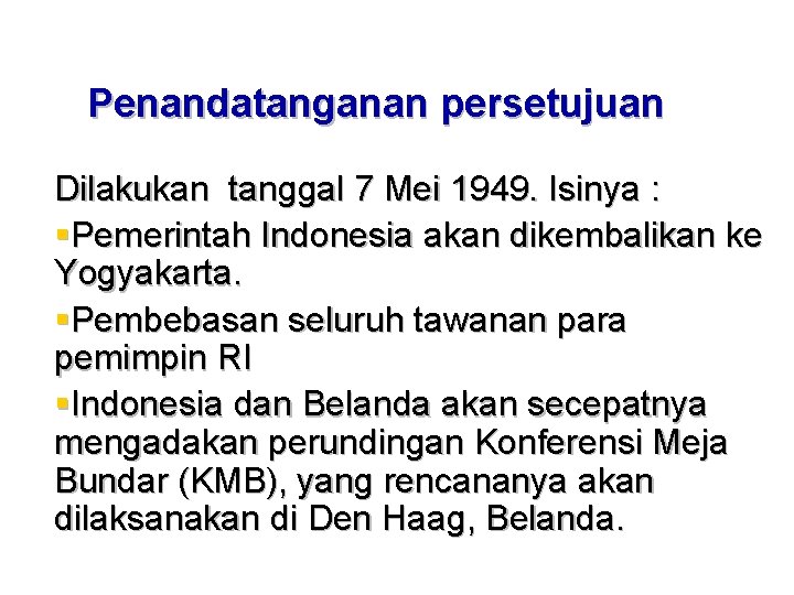 Penandatanganan persetujuan Dilakukan tanggal 7 Mei 1949. Isinya : §Pemerintah Indonesia akan dikembalikan ke