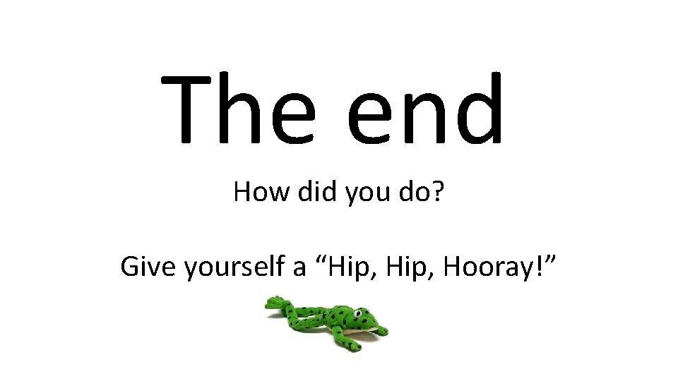 The end How did you do? Give yourself a “Hip, Hooray!” 