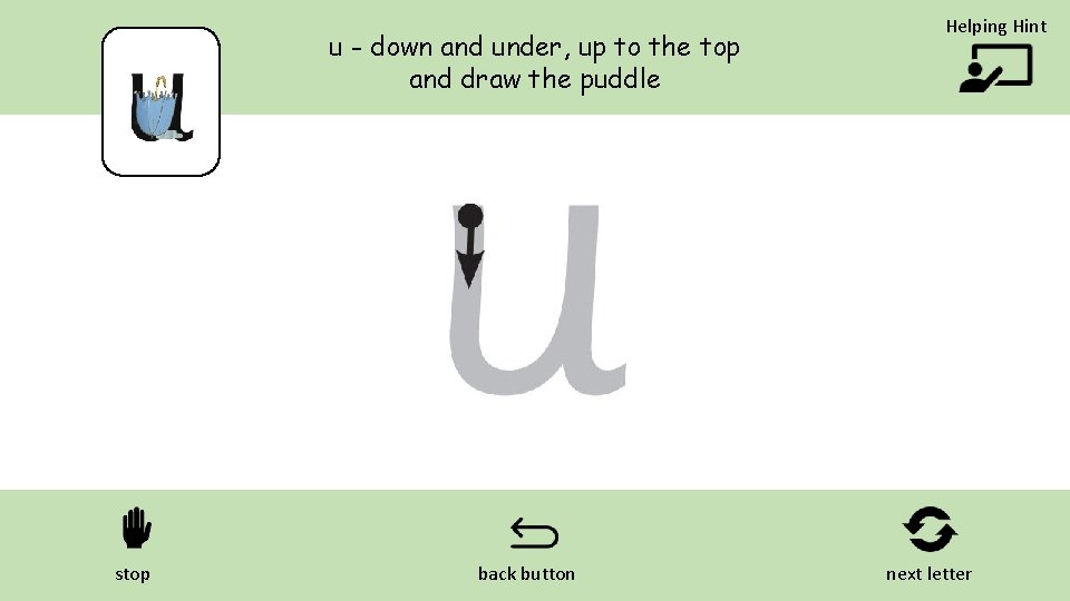 u - down and under, up to the top and draw the puddle stop