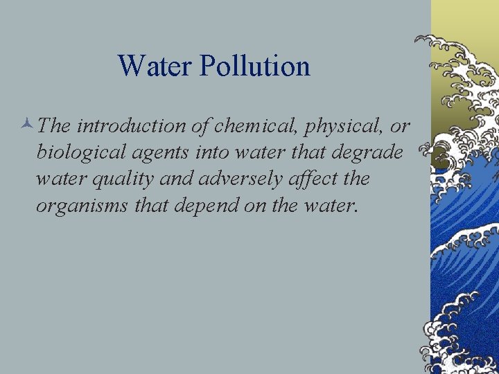 Water Pollution ©The introduction of chemical, physical, or biological agents into water that degrade