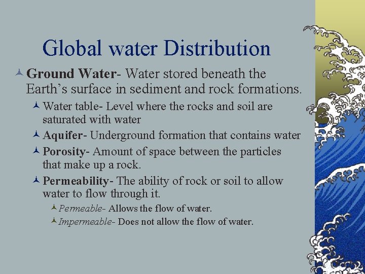 Global water Distribution © Ground Water- Water stored beneath the Earth’s surface in sediment
