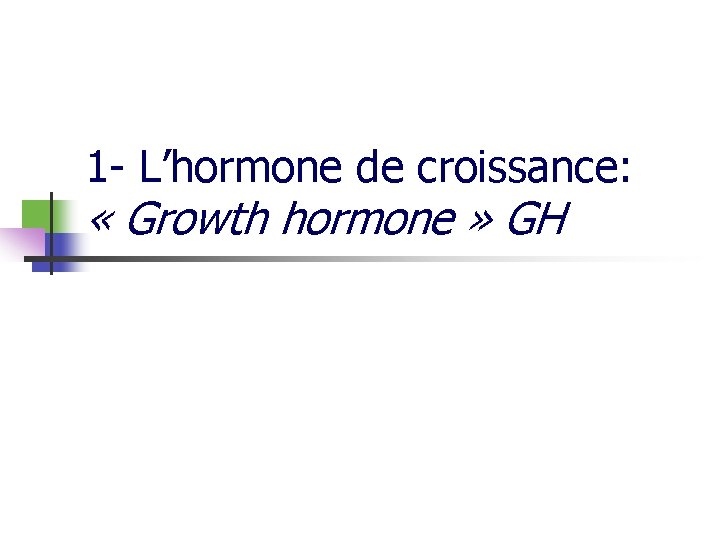 1 - L’hormone de croissance: « Growth hormone » GH 