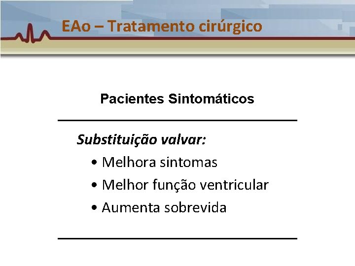 EAo – Tratamento cirúrgico Pacientes Sintomáticos Substituição valvar: • Melhora sintomas • Melhor função EAo – Tratamento cirúrgico Pacientes Sintomáticos Substituição valvar: • Melhora sintomas • Melhor função