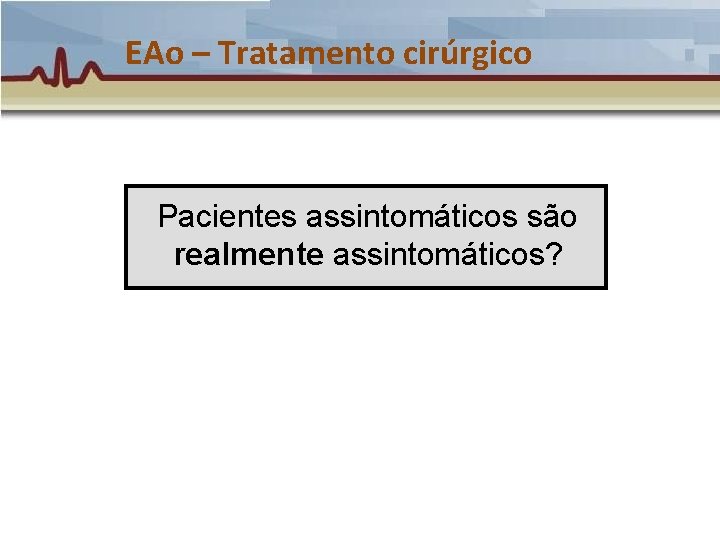 EAo – Tratamento cirúrgico Pacientes assintomáticos são realmente assintomáticos? EAo – Tratamento cirúrgico Pacientes assintomáticos são realmente assintomáticos?