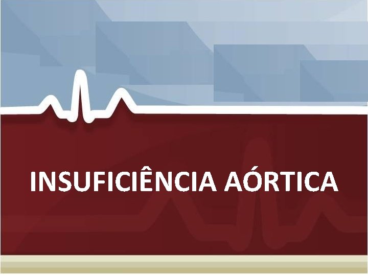 INSUFICIÊNCIA AÓRTICA INSUFICIÊNCIA AÓRTICA