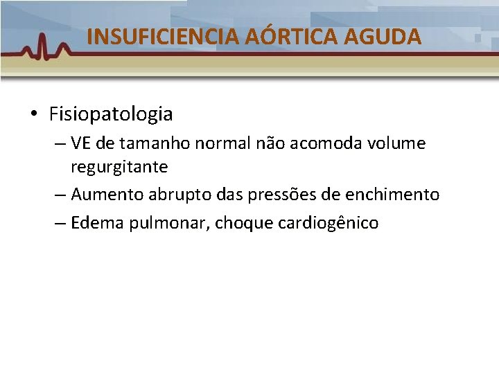 INSUFICIENCIA AÓRTICA AGUDA • Fisiopatologia – VE de tamanho normal não acomoda volume regurgitante INSUFICIENCIA AÓRTICA AGUDA • Fisiopatologia – VE de tamanho normal não acomoda volume regurgitante
