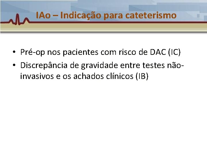 IAo – Indicação para cateterismo • Pré-op nos pacientes com risco de DAC (IC) IAo – Indicação para cateterismo • Pré-op nos pacientes com risco de DAC (IC)