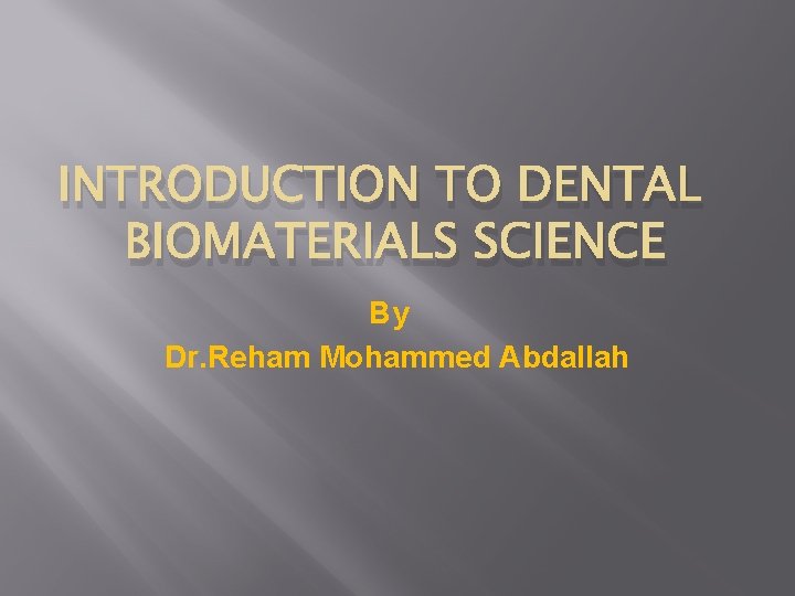 INTRODUCTION TO DENTAL BIOMATERIALS SCIENCE By Dr. Reham Mohammed Abdallah 
