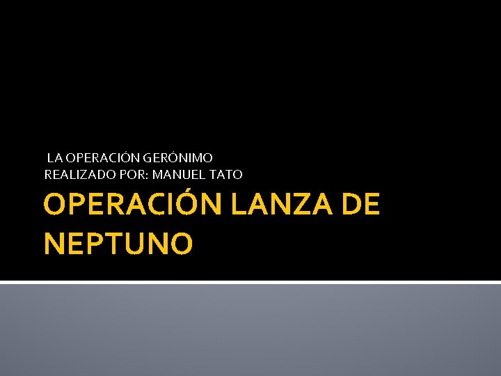  LA OPERACIÓN GERÓNIMO REALIZADO POR: MANUEL TATO OPERACIÓN LANZA DE NEPTUNO 