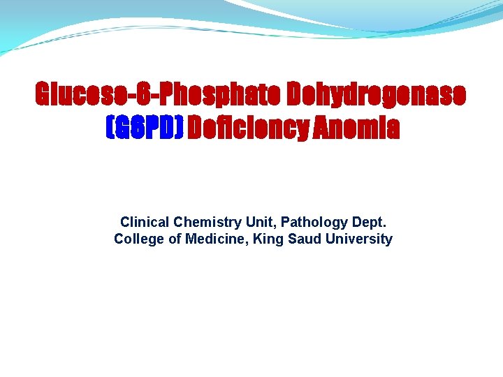 Glucose-6 -Phosphate Dehydrogenase (G 6 PD) Deficiency Anemia Clinical Chemistry Unit, Pathology Dept. College