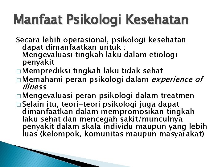 Manfaat Psikologi Kesehatan Secara lebih operasional, psikologi kesehatan dapat dimanfaatkan untuk : Mengevaluasi tingkah