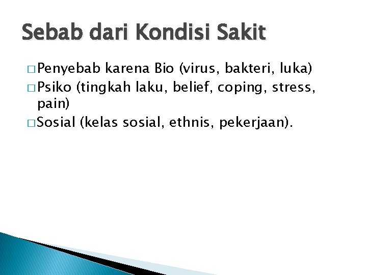 Sebab dari Kondisi Sakit � Penyebab karena Bio (virus, bakteri, luka) � Psiko (tingkah