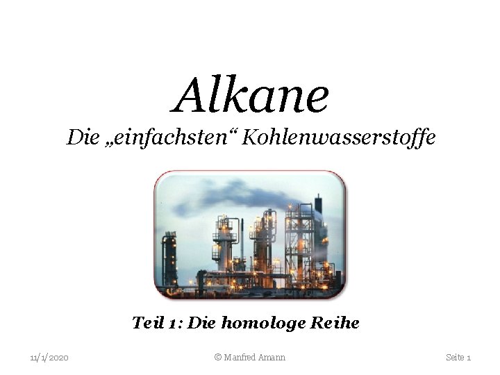 Alkane Die „einfachsten“ Kohlenwasserstoffe Teil 1: Die homologe Reihe 11/1/2020 © Manfred Amann Seite
