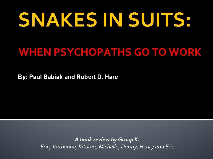 SNAKES IN SUITS: WHEN PSYCHOPATHS GO TO WORK By: Paul Babiak and Robert D.