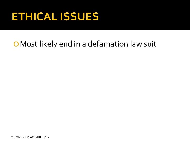 ETHICAL ISSUES Most likely end in a defamation law suit * (Lyon & Ogloff,