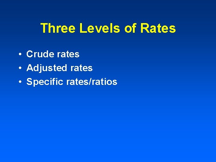 Three Levels of Rates • Crude rates • Adjusted rates • Specific rates/ratios 