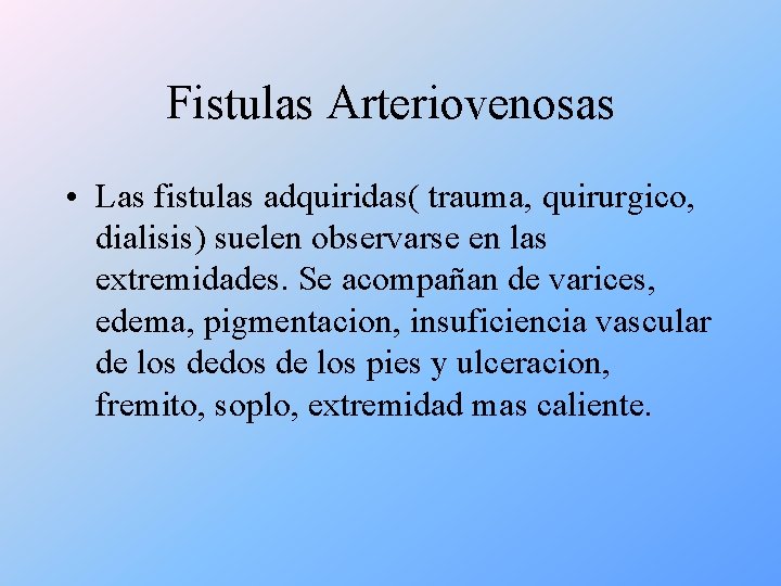 Fistulas Arteriovenosas • Las fistulas adquiridas( trauma, quirurgico, dialisis) suelen observarse en las extremidades.