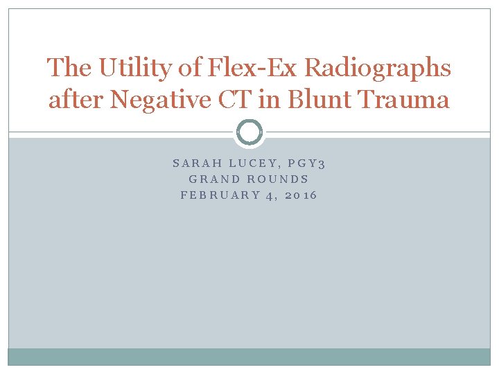 The Utility of Flex-Ex Radiographs after Negative CT in Blunt Trauma SARAH LUCEY, PGY